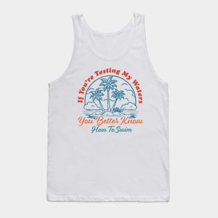 If You're Testing My Waters You Better Know How To Swim Tank Top